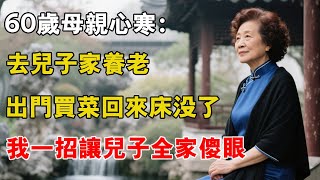 【養老生活】60歲母親心寒：去兒子家養老，出門買菜回來床沒了，我一招讓兒子全家傻眼#養老生活錄 #婆媳 #婆媳大戰 #老人社 #老人#人生感悟 #生活經驗 #情感 #情感故事 #返老還童 #分享