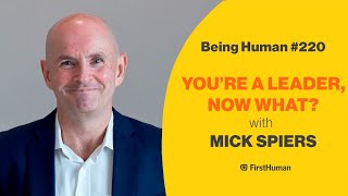 #220 YOU'RE A LEADER, NOW WHAT? - MICK SPIERS | Being Human