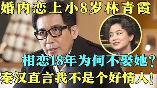 婚内恋上小8岁林青霞，为何在相恋18年后下跪也没能挽回？秦汉直言我不是个好情人！【明星大揭秘】#林青霞 #秦汉 #明星 #八卦 #访谈