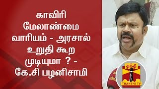 Exclusive : காவிரி மேலாண்மை வாரியம் - அரசால் உறுதி கூற முடியுமா ? - கே.சி பழனிசாமி