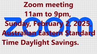 Zoom meeting 11am to 9pm, Sunday, February 2, 2025, Australian Eastern Standard Time Daylight Saving