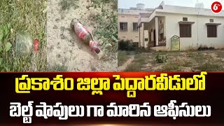 Prakasam district Latest News | ప్రకాశం జిల్లా పెద్దారవీడులో బెల్ట్ షాపులు గా మారిన ఆఫీసులు | 6TV