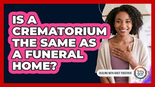 Is A Crematorium The Same As A Funeral Home?