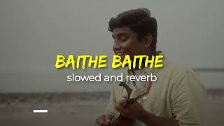 Baithe Baithe | Slow and Reverb | Dikshant
