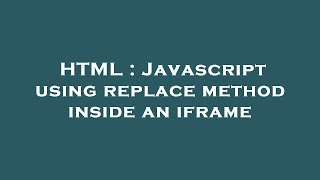 HTML : Javascript using replace method inside an iframe