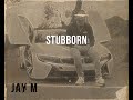 Jay M - Stubborn  (Official Music Video)