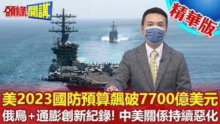 【頭條開講】瘋了!美2023國防預算要飆破7700億美元!俄烏+通膨衝擊創新紀錄!中美關係持續惡化!破8千億不是夢?@頭條開講HeadlinesTalk 精華版