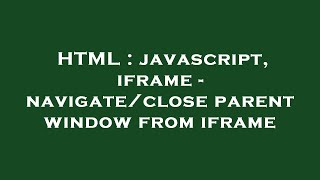 HTML : javascript, iframe - navigate/close parent window from iframe