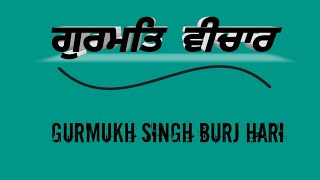 ਗੁਰਮਤਿ ਵੀਚਾਰ /Gurbani Vichar / Gurmukh Singh Burj Hari