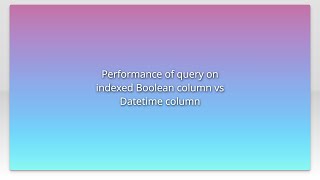 Performance of query on indexed Boolean column vs Datetime column