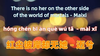 红尘彼岸却无她 - 迈兮.hong chen bi an que wu ta- Maixi.Chinese songs lyrics with Pinyin.