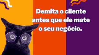 Demita o cliente antes que ele mate o seu negócio