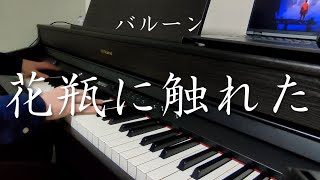 【ピアノ】バルーン /「花瓶に触れた」を弾いてみた