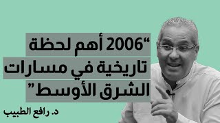 د  رافع الطبيب 2006 أهم لحظة تاريخية في مسارات الشرق الأوسط