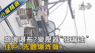 路邊瀑布? 變壓器「狂漏油」 住戶:先聽爆炸聲｜TVBS新聞