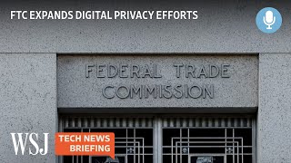 FTC Boosts Digital Privacy Protections Efforts | WSJ Tech News Briefing