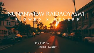 NUNANWIBW RAIDAOYASWI || OLD BODO SONG || SLOWED X REVERB || BODO LYRICS ||