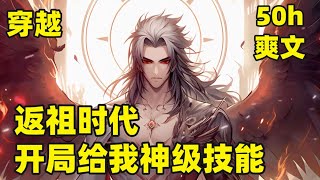 【返祖时代，开局给我神级技能】EP1-500 这个世界所有人，都可以在十六岁进行返祖，而我开启最强返祖系统，九世返祖无限进化，第一次：武侠文明，第二次：高武文明......第九次：洪荒文明