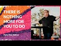 There Is Nothing More For You To Do with Rick Warren