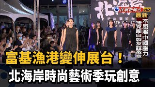 富基漁港變伸展台! 北海岸時尚藝術季玩創意－民視新聞