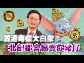 (中文字幕）香港毒瘤大白象｜北部都會區賣你豬仔