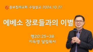 2024.10.27 주일설교 / 에베소 장로들과의 이별(행20:25-38) / 이득영 목사 / 원주중부침례교회