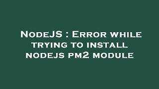NodeJS : Error while trying to install nodejs pm2 module