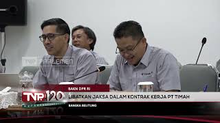 BAKN DPR RI : Libatkan Jaksa Dalam Kontrak Kerja PT Timah - TVR 120