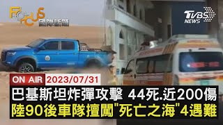 【0731FOCUS國際話題LIVE】巴基斯坦炸彈攻擊 44死.近200傷　陸90後車隊擅闖\