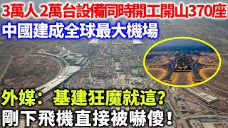 3萬人，2萬台設備同時開工，開山370座，中國建成全球最大機場，外媒：基建狂魔就這？剛下飛機直接被嚇傻！#中國科技 #科技 #機場#天府國際機場