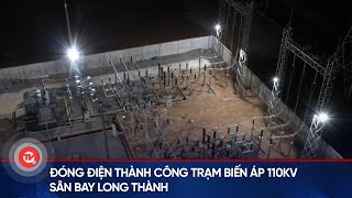 Đóng điện thành công Trạm biến áp 110kV Sân bay Long Thành | Truyền hình Quốc hội Việt Nam