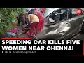 Five women sitting on roadside rammed to death by speeding car | OMR Road Chennai