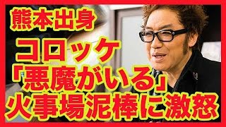 熊本出身のコロッケ「悪魔がいる」火事場泥棒に激怒