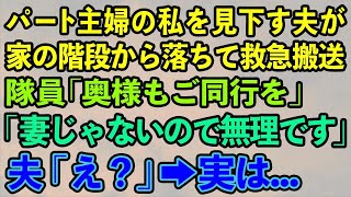 【スカッとする話】パート主婦の私を見下す夫が家の階段から落ちて救急搬送隊員「奥様もご同行ください」 「妻じゃないので無理です」 夫「え？」→実は