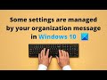 Some settings are managed by your organization message in Windows 10