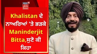 Khalistan ਦੇ ਨਾਅਰਿਆਂ 'ਤੇ ਭੜਕੇ Maninderjit Bitta, ਸੁਣੋ ਕੀ ਕਿਹਾ | News18 Punjab