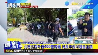 最新》北檢北院外傳400警戒備 局長李西河親自坐鎮@newsebc