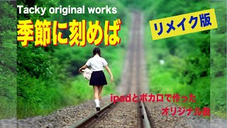 「季節（とき）に刻めば」2021リメイク版 Tackyオリジナル曲、iPadとボカロで作ったオリジナル曲！