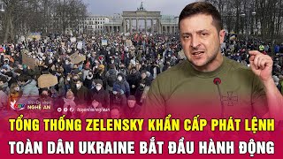 Toàn cảnh quốc tế : Tổng thống Zelensky khẩn cấp phát lệnh toàn Ukraine bắt đầu hành động