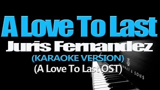 A LOVE TO LAST - Juris Fernandez (KARAOKE VERSION) (A Love To Last OST)