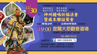 日期：2022/12/30(五) 9:00 地點:佛教慈悲志業-宜蘭大悲觀音道場主題: 神州鐘鳴祈福法會　恭請　廣護法師 主法 及 法務指導僧眾 共同領眾