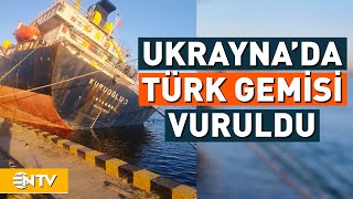 Ukrayna'da Türk Gemisi Vuruldu! | NTV