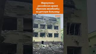Мариуполь: армия России разбомбила детскую больницу