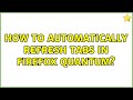 How to automatically refresh tabs in firefox quantum?