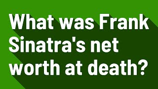 What was Frank Sinatra's net worth at death?