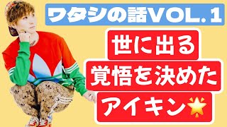 【2023/07/13】世に出る覚悟を決めたアイキン🌟2014頃の話