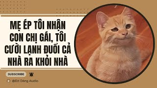 [TRUYỆN AUDIO] Mẹ Ép Tôi Nhận Con Chị Gái, Tôi Cười Lạnh Đuổi Cả Nhà Ra Khỏi Nhà | Dịt Dàng Audio