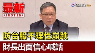 防台股不理性崩跌  財長出面信心喊話【最新快訊】