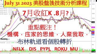 美股盤後技術分析課程！7月收紅K .8月? 重點觀注！機構，庒家的思維，人棄我取，布林軌道看個股轉折 NFLX  DIS PYPL  ROKU  MU7302023