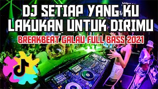 DJ SETIAP YANG KU LAKUKAN UNTUK DIRIMU BREAKBEAT GALAU FULL BASS 2021